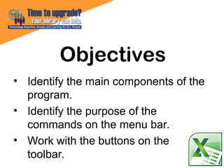 • Identify the main components of the
program.
• Identify the purpose of the
commands on the menu bar.
• Work with the buttons on the
toolbar.
Objectives
 