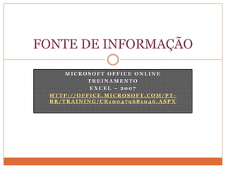 MICROSOFT OFFICE ONLINETREINAMENTOEXCEL – 2007http://office.microsoft.com/pt-br/training/CR100479681046.aspxFONTE DE INFORMAÇÃO