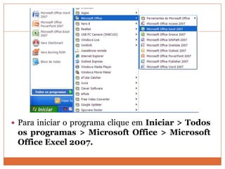 Para iniciar o programa clique em Iniciar > Todos os programas > Microsoft Office > Microsoft Office Excel 2007. 