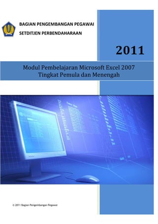 BAGIAN PENGEMBANGAN PEGAWAI 
SETDITJEN PERBENDAHARAAN 
Modul Pembelajaran 
2011 
Tingkat Pemula dan Menengah 
© 2011 Bagian Pengembangan Pegawai 
Microsoft Excel 2007 
 