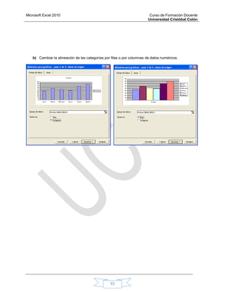 Microsoft Excel 2010 Curso de Formación Docente
Universidad Cristóbal Colón
53
b) Cambiar la alineación de las categorías por filas o por columnas de datos numéricos.
 