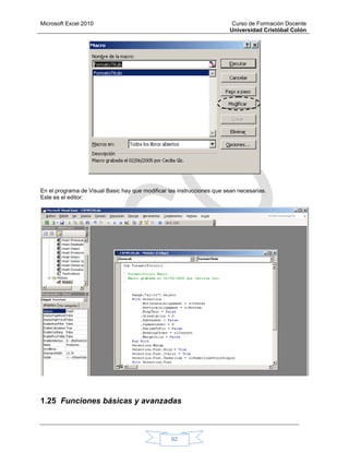 Microsoft Excel 2010 Curso de Formación Docente
Universidad Cristóbal Colón
92
En el programa de Visual Basic hay que modificar las instrucciones que sean necesarias.
Este es el editor:
1.25 Funciones básicas y avanzadas
 