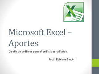 Microsoft Excel –
Aportes
Diseño de gráficos para el análisis estadístico.
Prof. Fabiana Giacinti
 