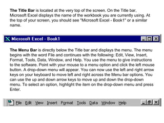 The Title Bar is located at the very top of the screen. On the Title bar,
Microsoft Excel displays the name of the workboo...