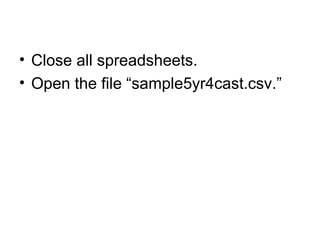 • Close all spreadsheets.
• Open the file “sample5yr4cast.csv.”
 