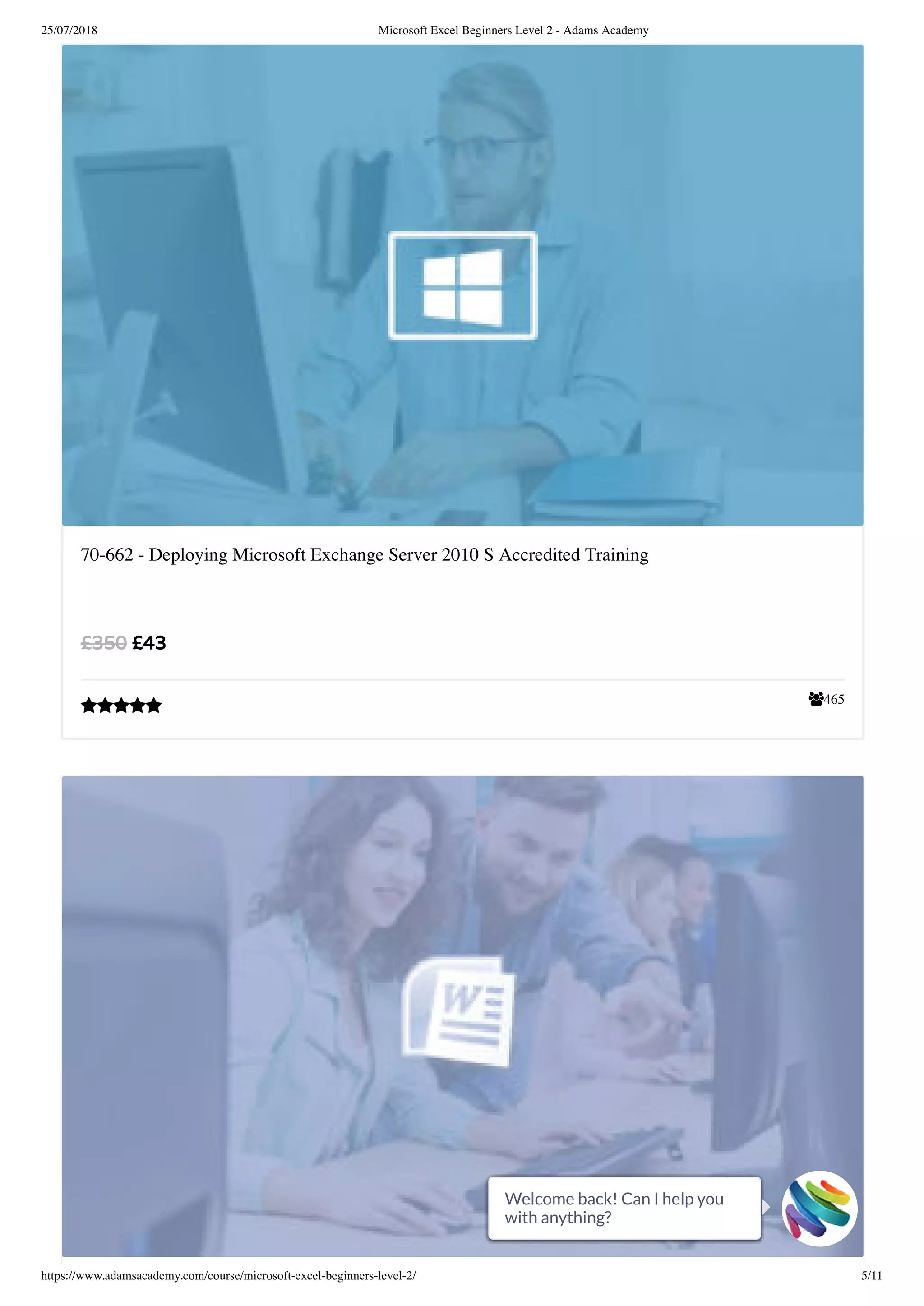 25/07/2018 Microsoft Excel Beginners Level 2 - Adams Academy
https://www.adamsacademy.com/course/microsoft-excel-beginners-level-2/ 5/11
465
70-662 - Deploying Microsoft Exchange Server 2010 S Accredited Training
£43£350

Welcome back! Can I help you
with anything?
Welcome back! Can I help you
with anything?
Welcome back! Can I help you
with anything?
Welcome back! Can I help you
with anything?
Welcome back! Can I help you
with anything?
Welcome back! Can I help you
with anything?
Welcome back! Can I help you
with anything?
Welcome back! Can I help you
with anything?
Welcome back! Can I help you
with anything?
Welcome back! Can I help you
with anything?
Welcome back! Can I help you
with anything?
 