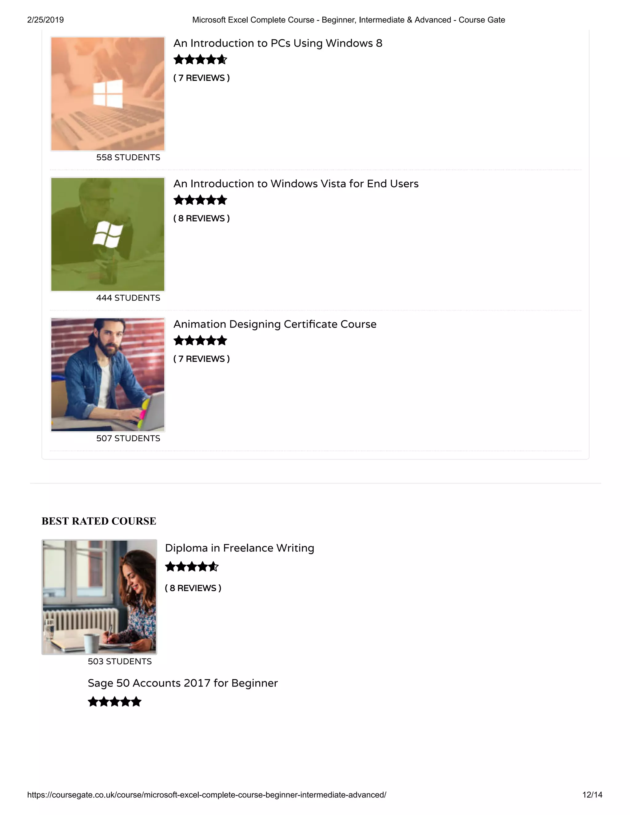 2/25/2019 Microsoft Excel Complete Course - Beginner, Intermediate & Advanced - Course Gate
https://coursegate.co.uk/course/microsoft-excel-complete-course-beginner-intermediate-advanced/ 12/14
BEST RATED COURSE
( 8 REVIEWS )( 8 REVIEWS )
Diploma in Freelance Writing
503 STUDENTS

Sage 50 Accounts 2017 for Beginner

( 7 REVIEWS )( 7 REVIEWS )
An Introduction to PCs Using Windows 8
558 STUDENTS
( 8 REVIEWS )( 8 REVIEWS )
An Introduction to Windows Vista for End Users
444 STUDENTS
( 7 REVIEWS )( 7 REVIEWS )
Animation Designing Certi cate Course
507 STUDENTS



 