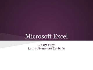 Microsoft Excel
       07-03-2013
Laura Fernández Carballo
 