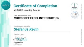 MySkill E-Learning Course
This certiﬁcate is awarded to:
PT
LINIMUDA
INSPIRASI
NEGERI
Angga Fauzan
CEO MySkill
Certiﬁcate of Completion
Topic: Microsoft Excel Basic
MICROSOFT EXCEL INTRODUCTION
Stefanus Kevin
February 5, 2023
MS-5/2/2023-Yqupi0FX4xTaBLFBn7Jf
 
