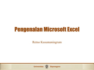 Universitas Diponegoro
Pengenalan Microsoft Excel
Retno Kusumaningrum
 