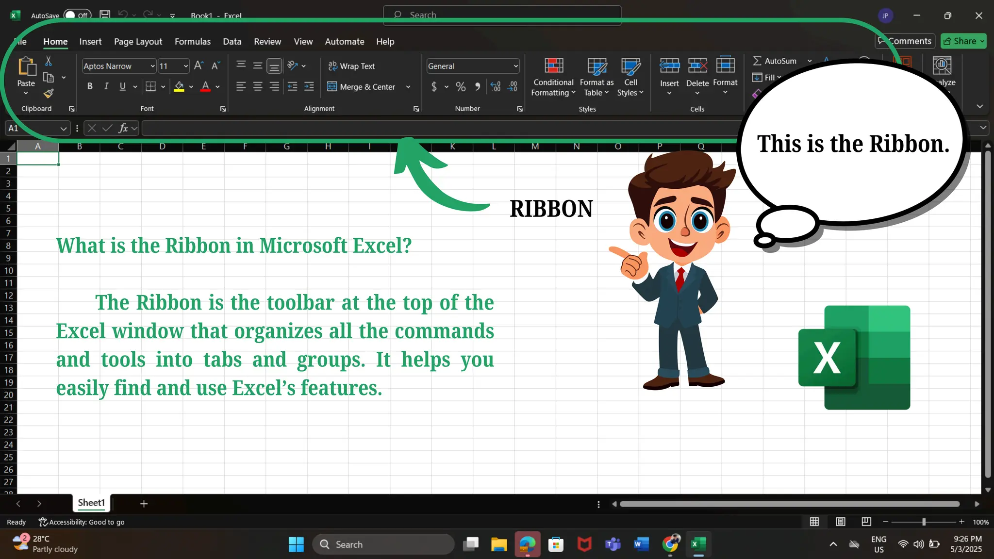 What is the Ribbon in Microsoft Excel?
The Ribbon is the toolbar at the top of the
Excel window that organizes all the commands
and tools into tabs and groups. It helps you
easily find and use Excel’s features.
RIBBON
This is the Ribbon.
 