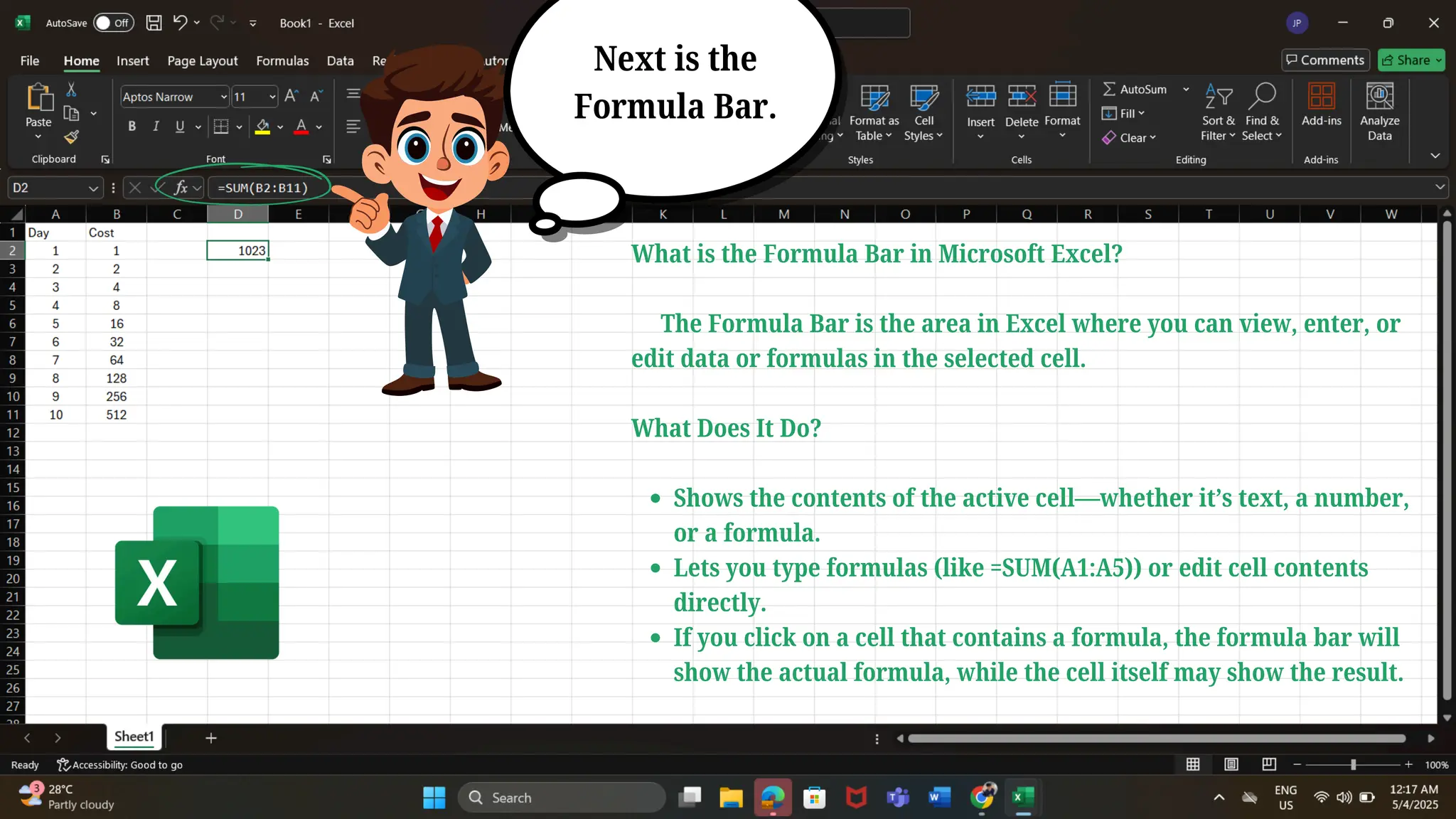 What is the Formula Bar in Microsoft Excel?
The Formula Bar is the area in Excel where you can view, enter, or
edit data or formulas in the selected cell.
What Does It Do?
Shows the contents of the active cell—whether it’s text, a number,
or a formula.
Lets you type formulas (like =SUM(A1:A5)) or edit cell contents
directly.
If you click on a cell that contains a formula, the formula bar will
show the actual formula, while the cell itself may show the result.
Next is the
Formula Bar.
 