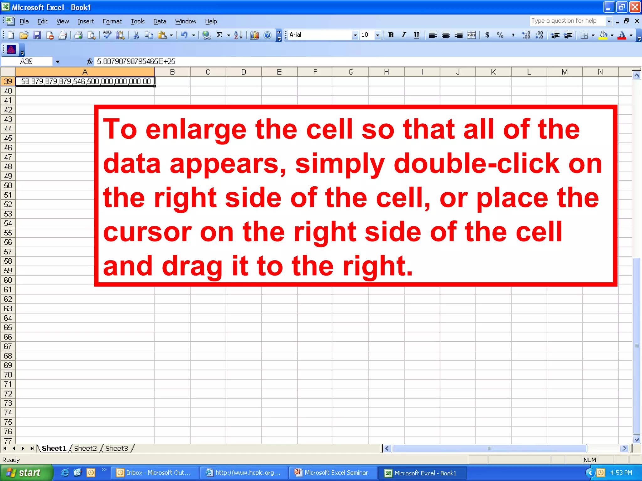 To enlarge the cell so that all of the data appears, simply double-click on the right side of the cell, or place the cursor on the right side of the cell and drag it to the right. 