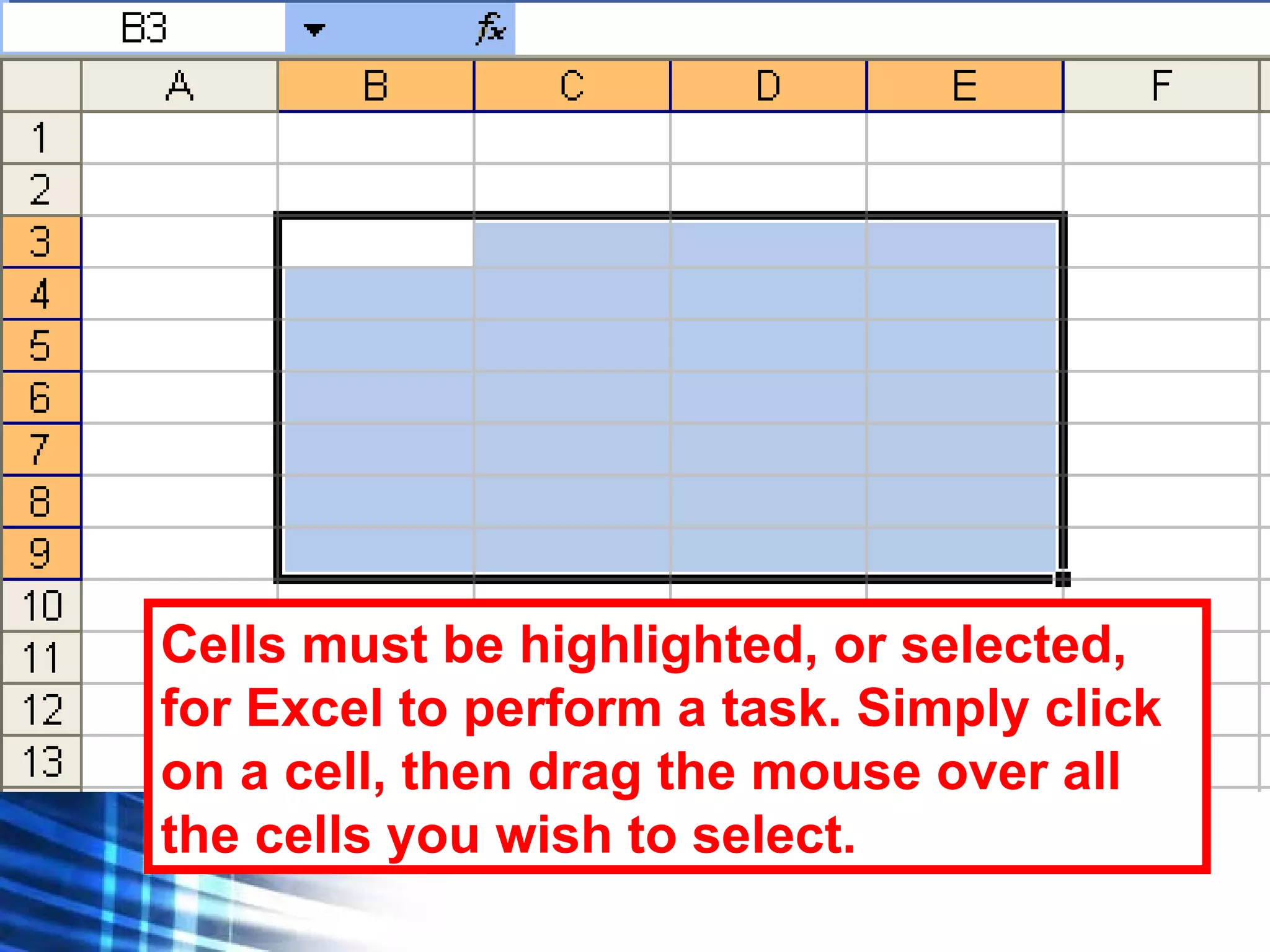 Cells must be highlighted, or selected, for Excel to perform a task. Simply click on a cell, then drag the mouse over all the cells you wish to select. 