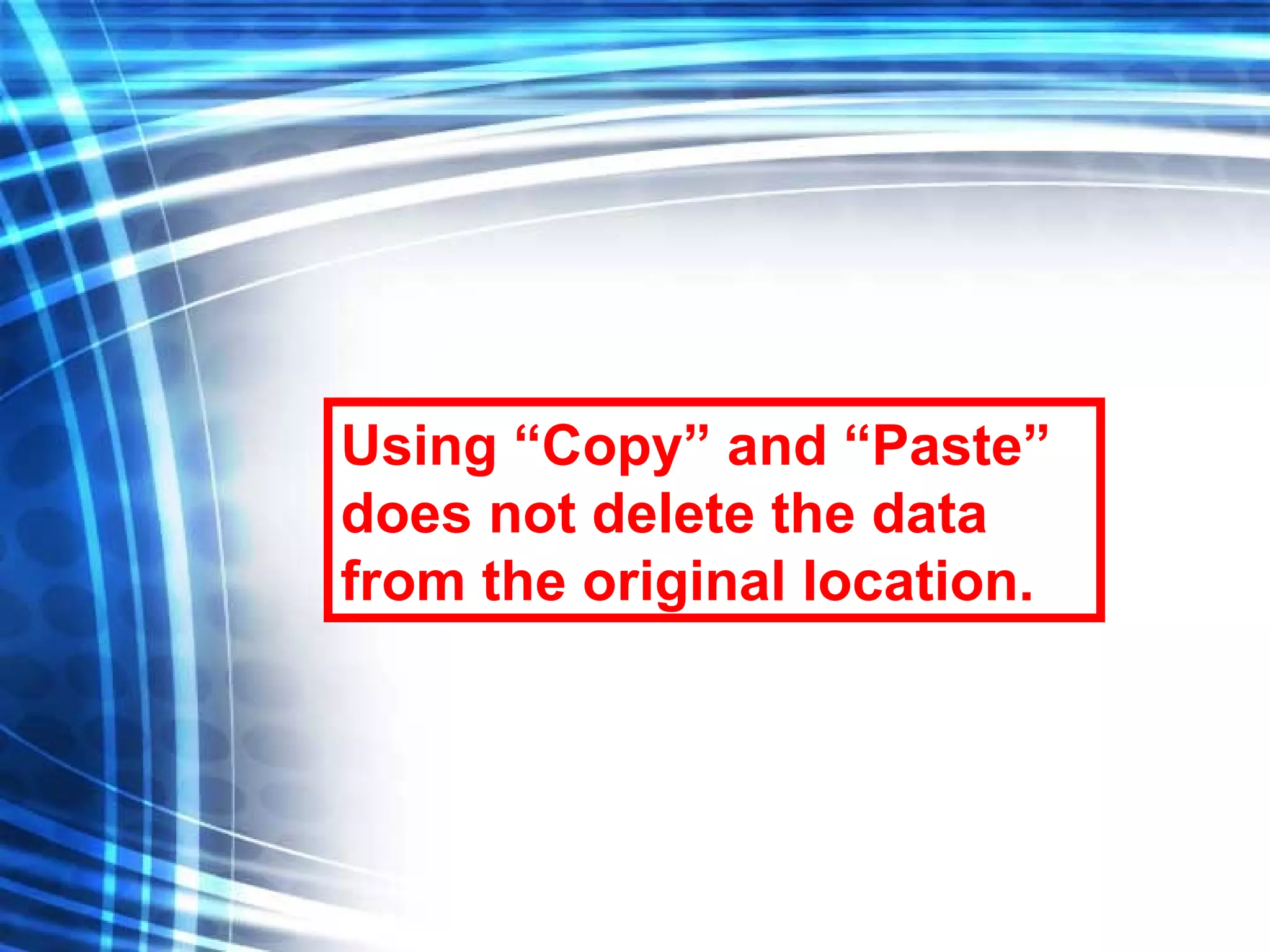 Using “Copy” and “Paste” does not delete the data from the original location. 