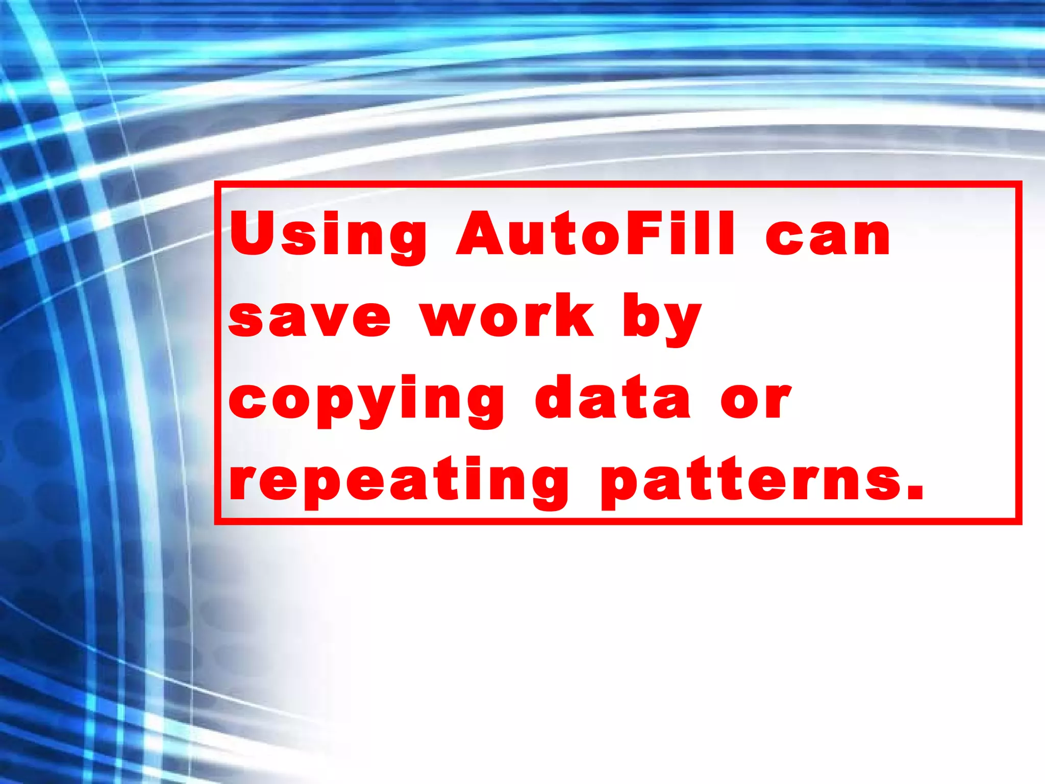 Using AutoFill can save work by copying data or repeating patterns. 