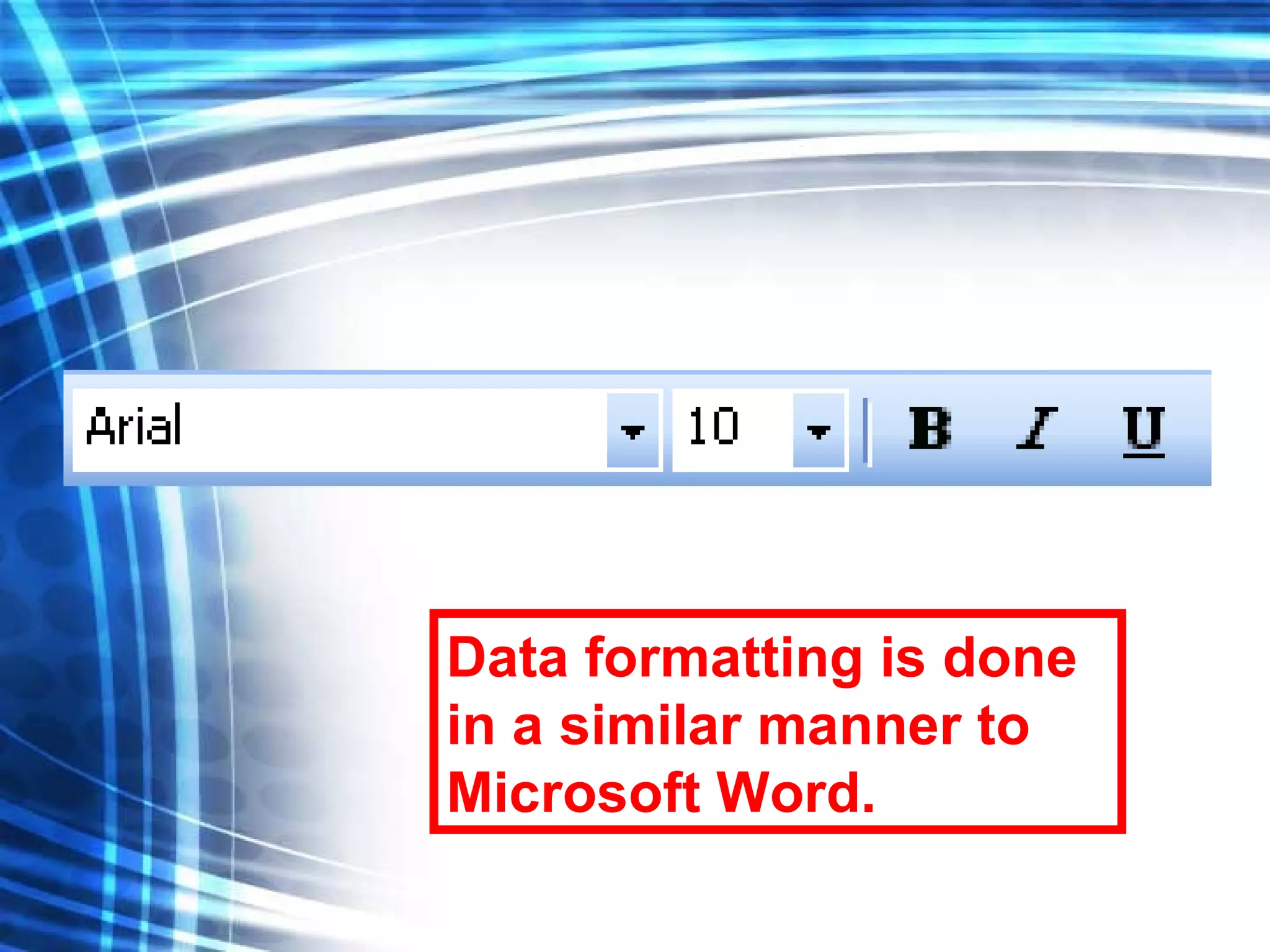 Data formatting is done in a similar manner to Microsoft Word. 