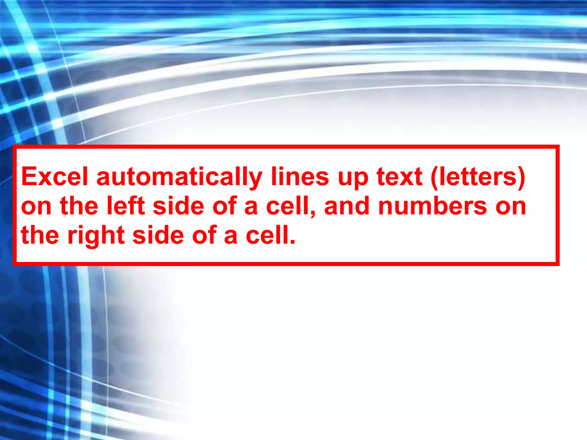 Excel automatically lines up text (letters) on the left side of a cell, and numbers on the right side of a cell. 