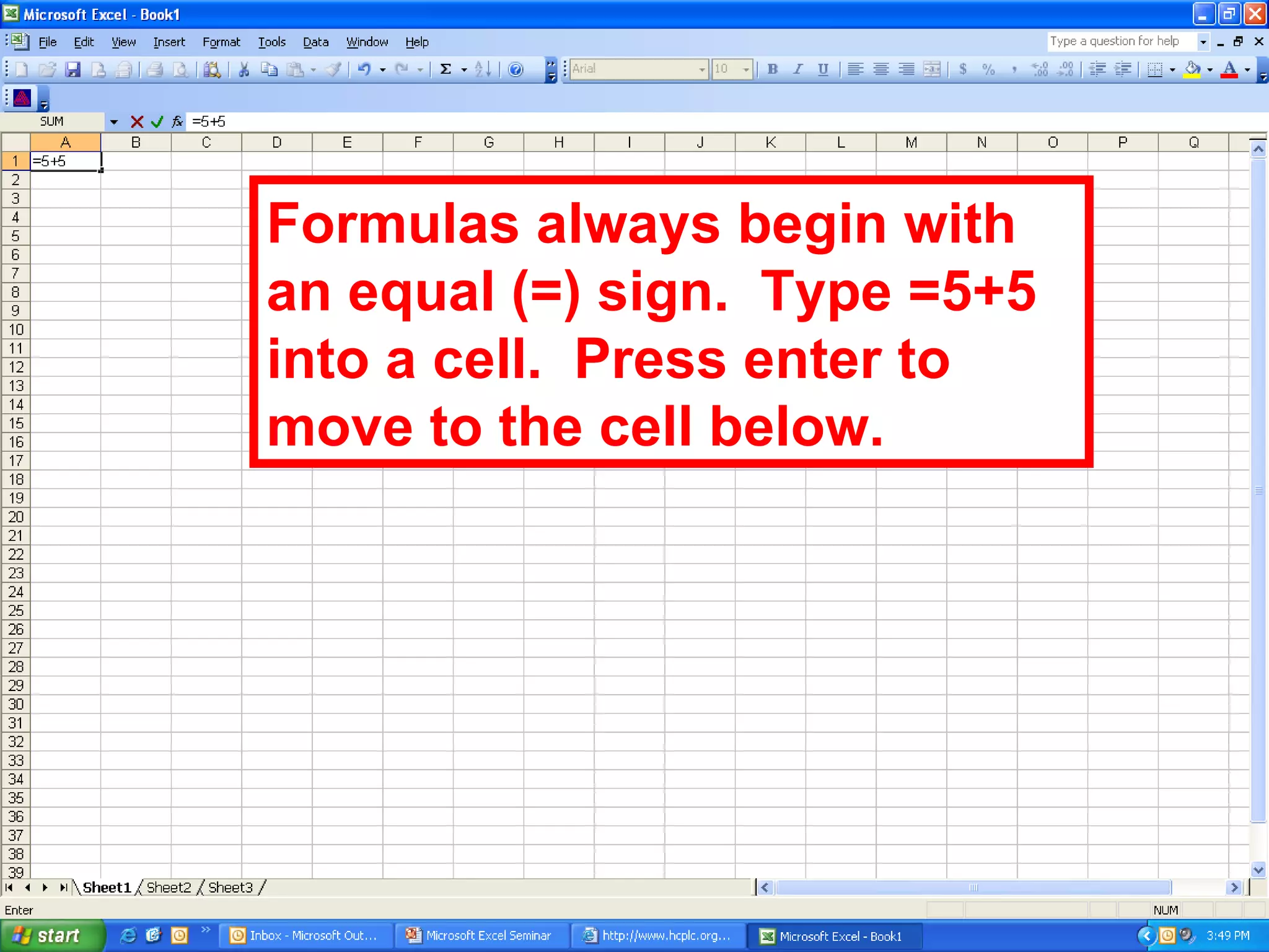 Formulas always begin with an equal (=) sign.  Type =5+5 into a cell.  Press enter to move to the cell below. 