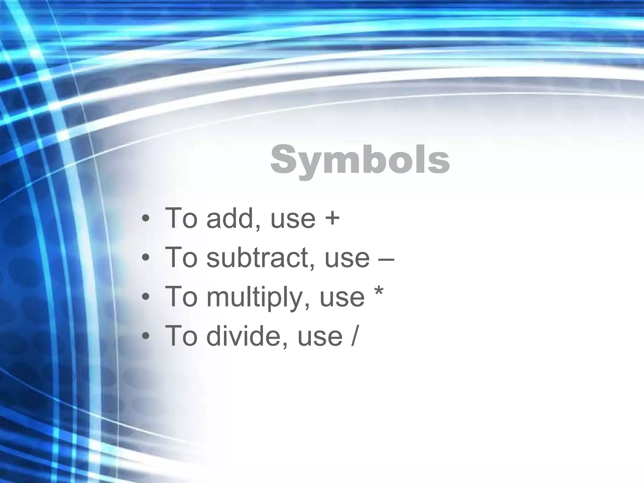 Symbols To add, use + To subtract, use – To multiply, use * To divide, use / 