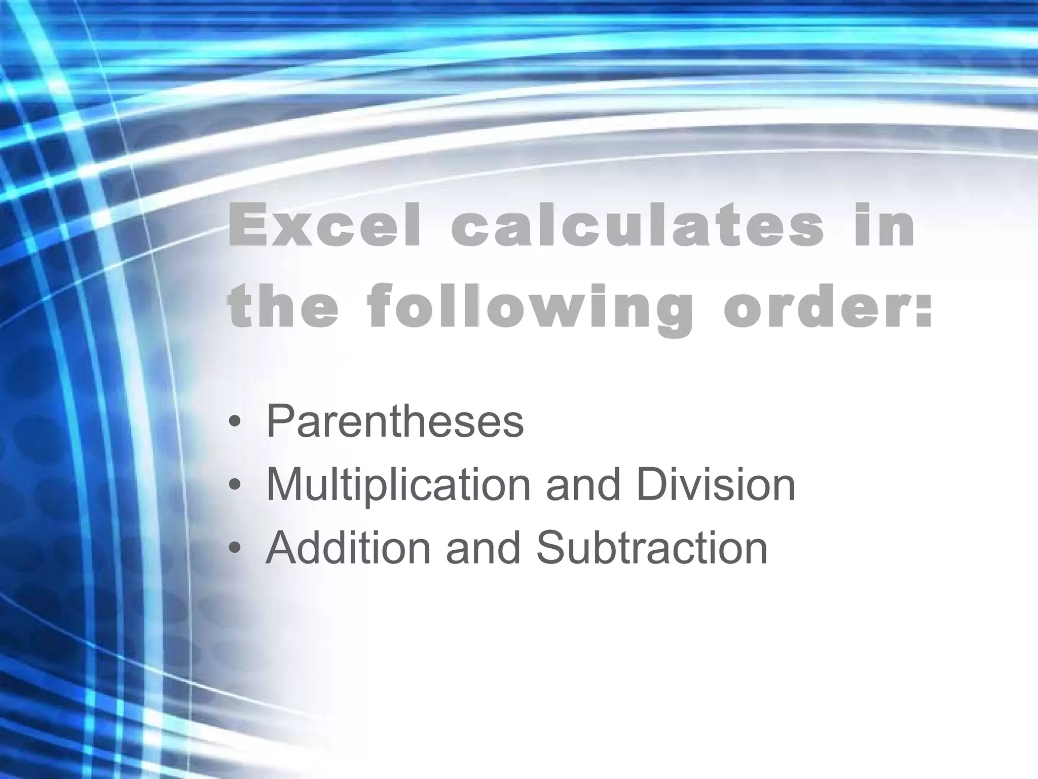 Excel calculates in the following order: Parentheses Multiplication and Division Addition and Subtraction 