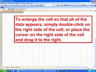 To enlarge the cell so that all of the data appears, simply double-click on the right side of the cell, or place the cursor on the right side of the cell and drag it to the right. 