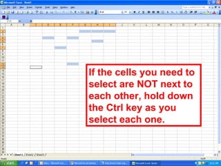 If the cells you need to select are NOT next to each other, hold down the Ctrl key as you select each one. 