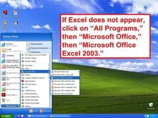 If Excel does not appear, click on “All Programs,” then “Microsoft Office,” then “Microsoft Office Excel 2003.” 