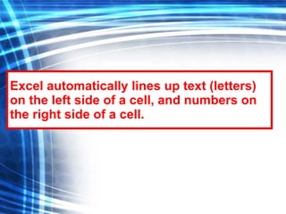 Excel automatically lines up text (letters) on the left side of a cell, and numbers on the right side of a cell. 
