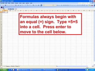 Formulas always begin with an equal (=) sign.  Type =5+5 into a cell.  Press enter to move to the cell below. 