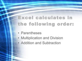 Excel calculates in the following order: Parentheses Multiplication and Division Addition and Subtraction 