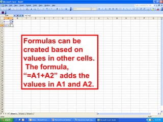 Formulas can be created based on values in other cells.  The formula, “=A1+A2” adds the values in A1 and A2. 