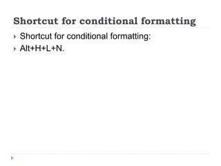 Shortcut for conditional formatting
 Shortcut for conditional formatting:
 Alt+H+L+N.
 