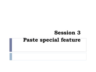 Session 3
Paste special feature
 