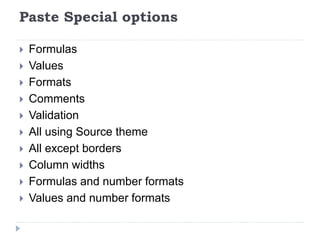 Paste Special options
 Formulas
 Values
 Formats
 Comments
 Validation
 All using Source theme
 All except borders
 Column widths
 Formulas and number formats
 Values and number formats
 