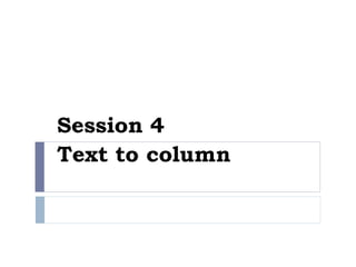 Session 4
Text to column
 