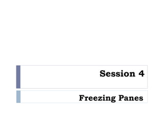 Session 4
Freezing Panes
 