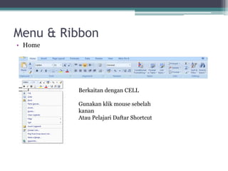 Menu & Ribbon
• Home
Berkaitan dengan CELL
Gunakan klik mouse sebelah
kanan
Atau Pelajari Daftar Shortcut
 