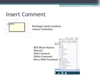 Insert Comment
Berfungsi untuk membuat
catatan Tambahan
Klik Mouse Kanan
Muncul :
Edit Comment
Delete Comment
Show/Hide Comment
 