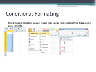 Conditional Formating
Conditional Formating adalah suatu cara untuk menghighligt Cell tergantung
Nilai tertentu
 