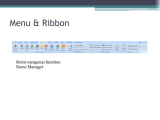 Menu & Ribbon
• Formulas
Berisi mengenai function
Name Manager
 