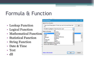 Formula & Function
• Lookup Function
• Logical Function
• Mathematical Function
• Statistical Function
• String Function
• Date & Time
• Text
• dll
 