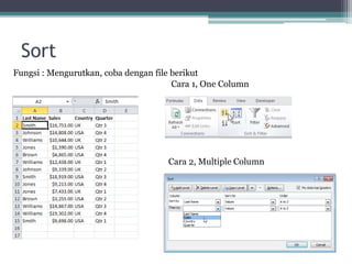 Sort
Fungsi : Mengurutkan, coba dengan file berikut
Cara 1, One Column
Cara 2, Multiple Column
 