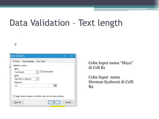 Data Validation – Text length
c
Coba Input nama “Maya”
di Cell B1
Coba Input nama
Herman Syahroni di Celll
B2
 