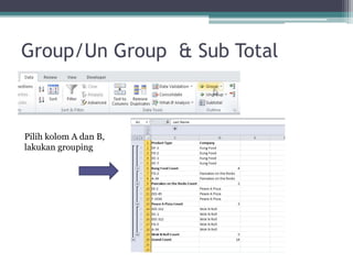 Group/Un Group & Sub Total
Pilih kolom A dan B,
lakukan grouping
 