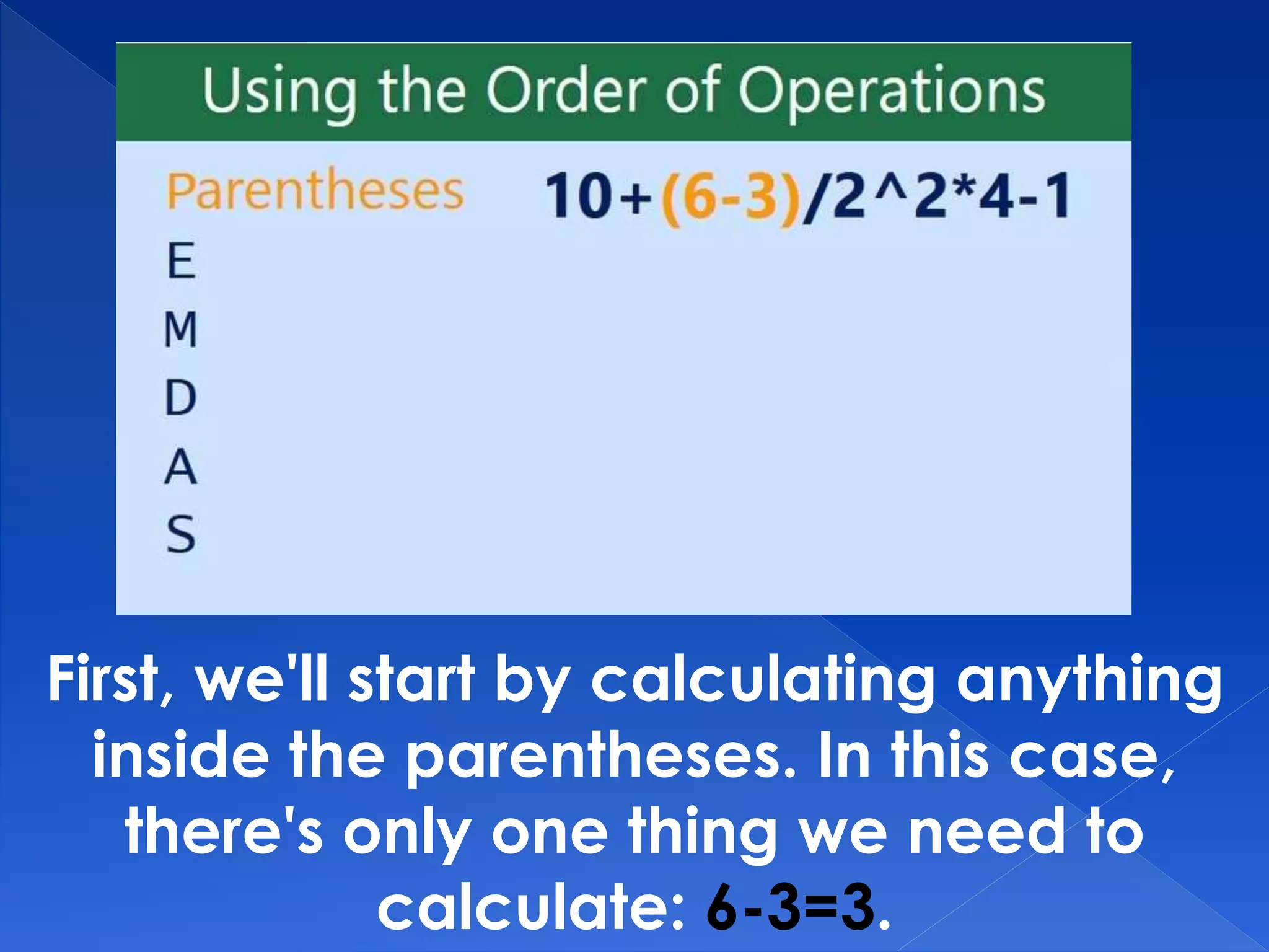 First, we'll start by calculating anything
inside the parentheses. In this case,
there's only one thing we need to
calculate: 6-3=3.
 