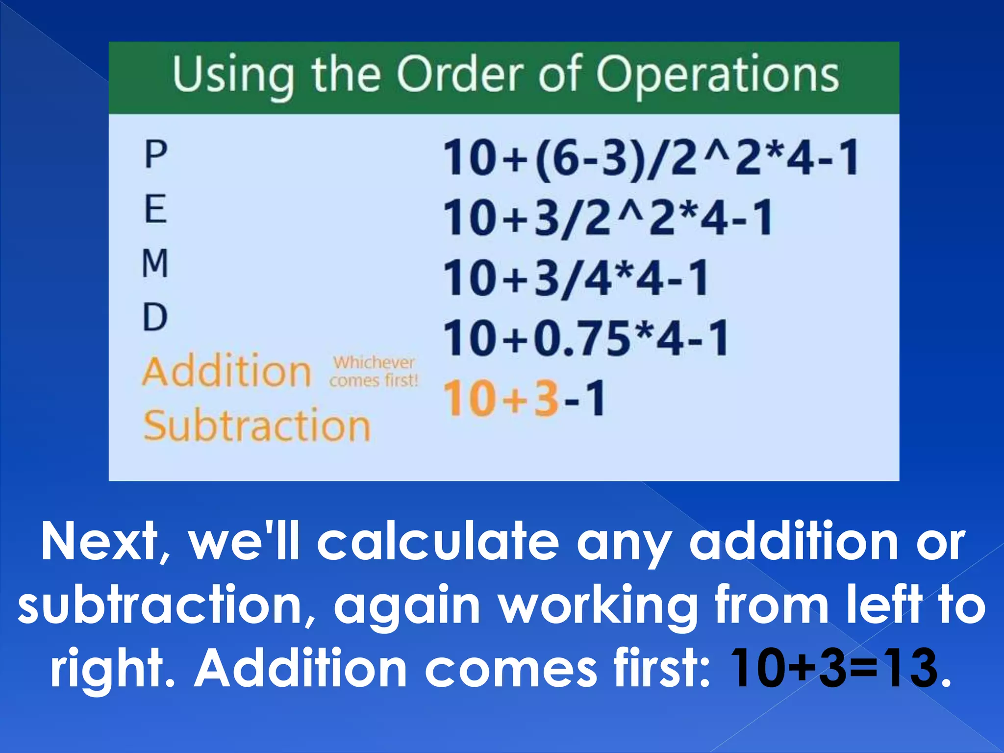 Next, we'll calculate any addition or
subtraction, again working from left to
right. Addition comes first: 10+3=13.
 