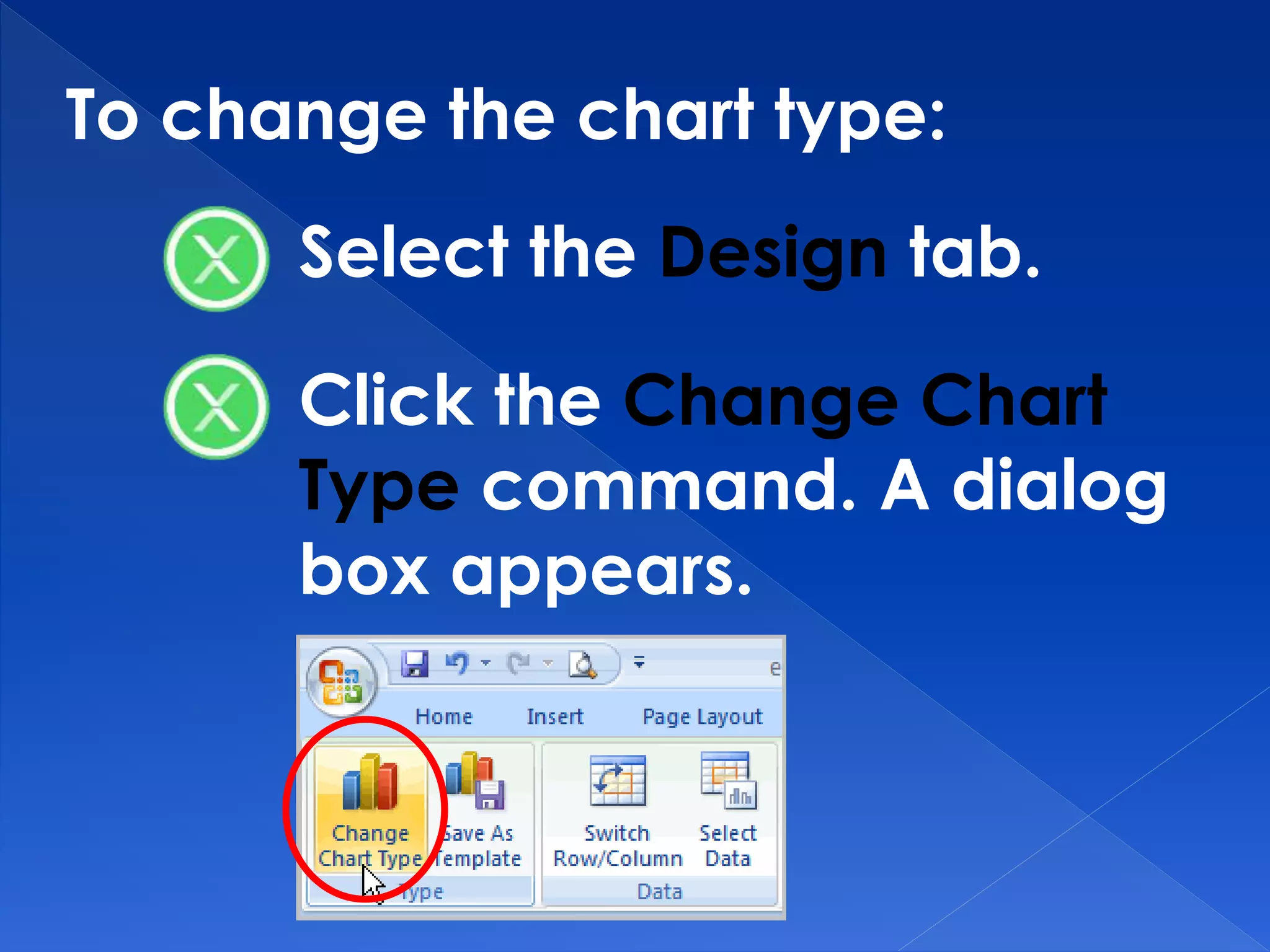 To change the chart type:
Select the Design tab.
Click the Change Chart
Type command. A dialog
box appears.
 
