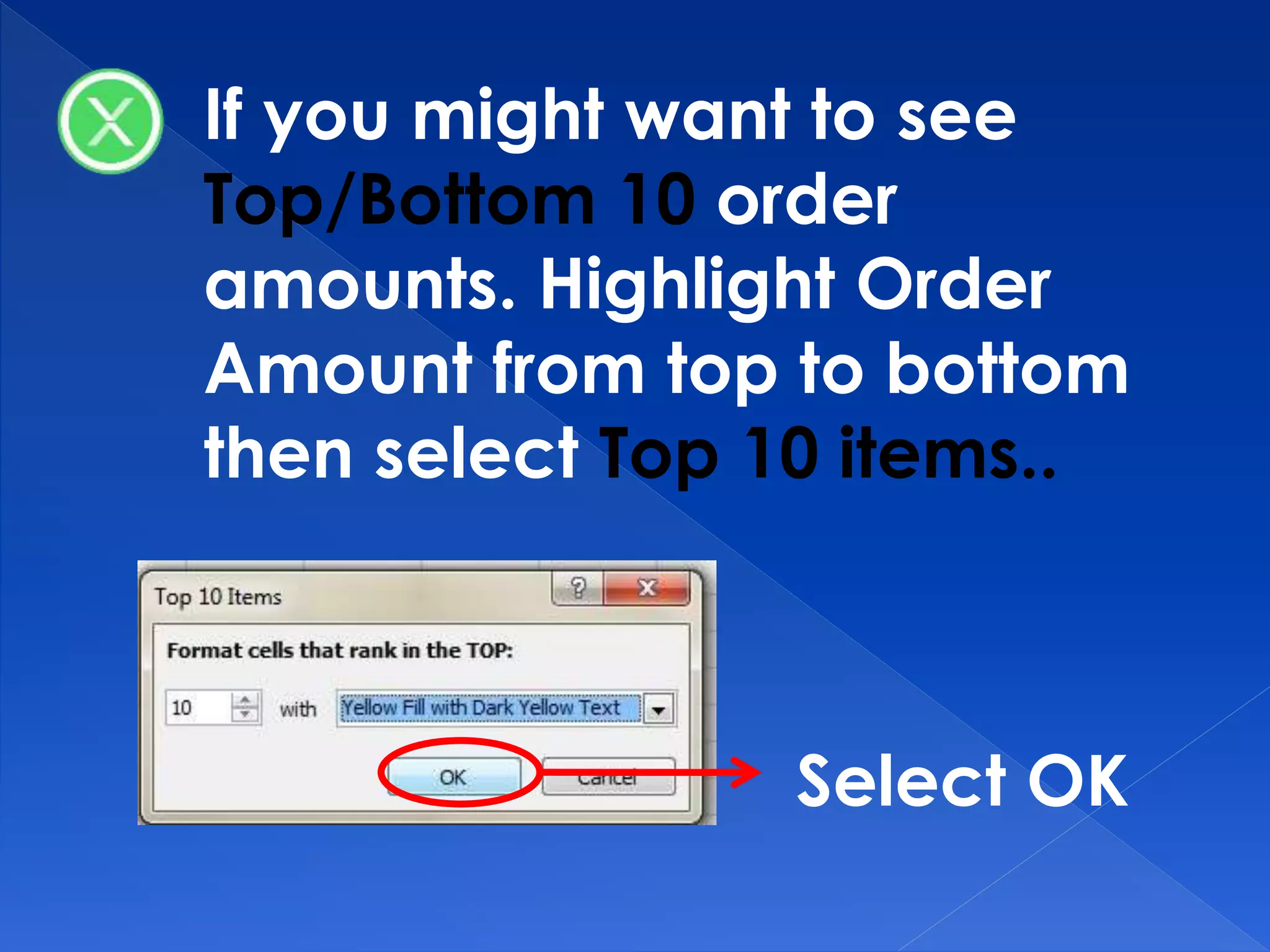 If you might want to see
Top/Bottom 10 order
amounts. Highlight Order
Amount from top to bottom
then select Top 10 items..
Select OK
 