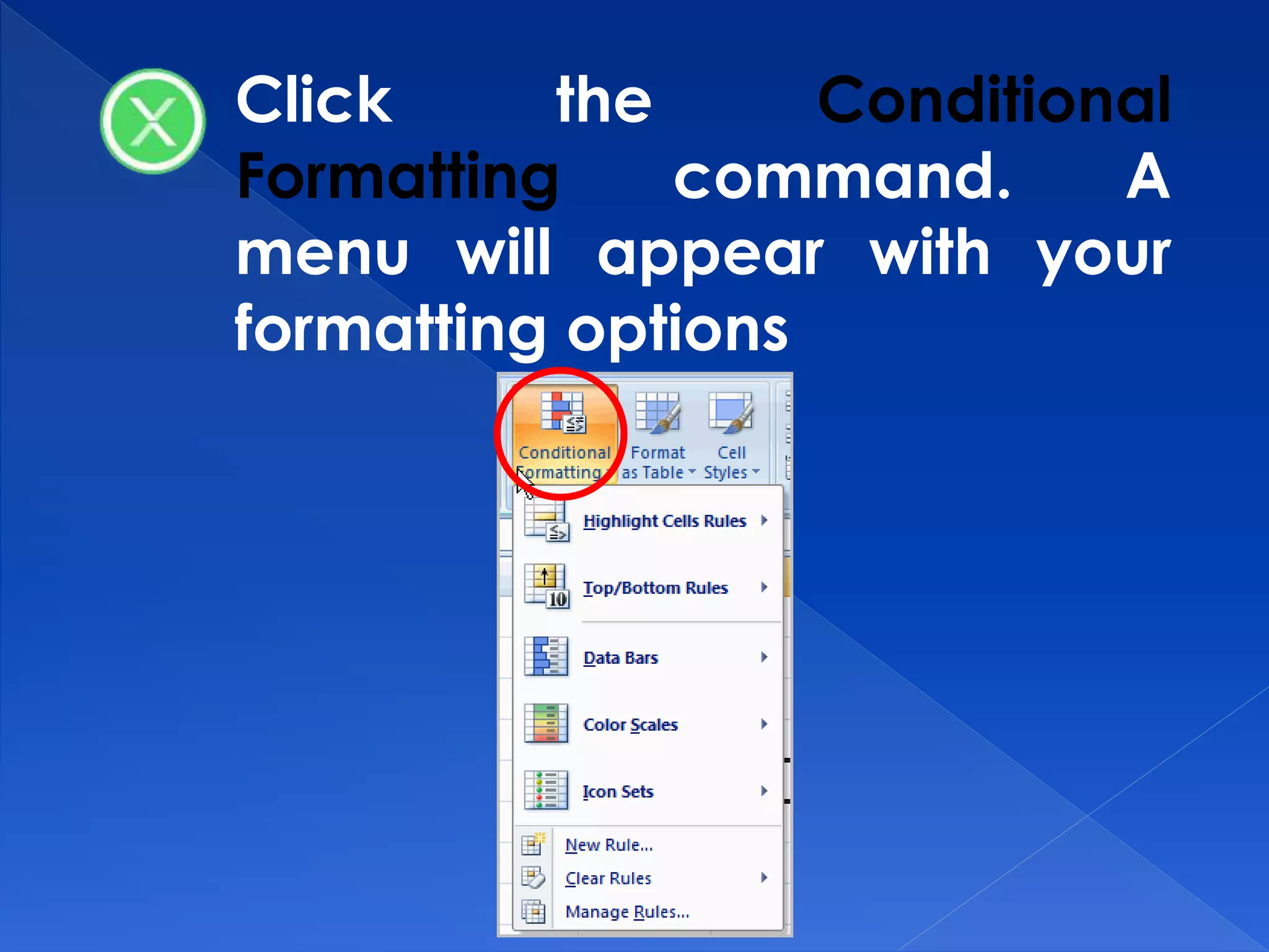 Click the Conditional
Formatting command. A
menu will appear with your
formatting options
 